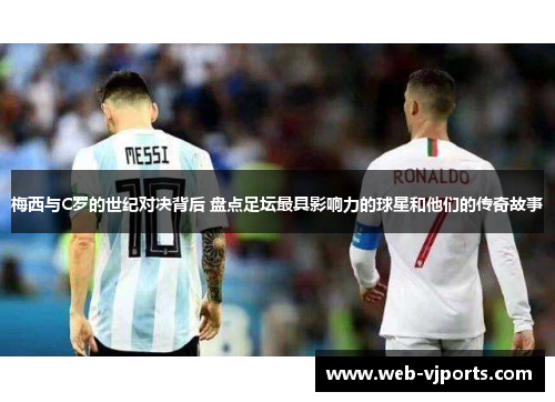 梅西与C罗的世纪对决背后 盘点足坛最具影响力的球星和他们的传奇故事