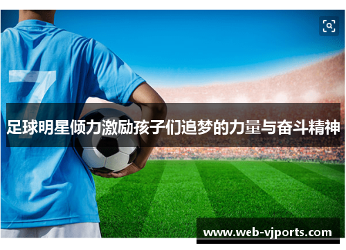 足球明星倾力激励孩子们追梦的力量与奋斗精神