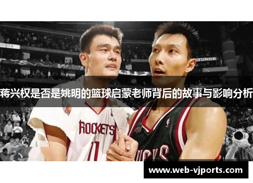 蒋兴权是否是姚明的篮球启蒙老师背后的故事与影响分析