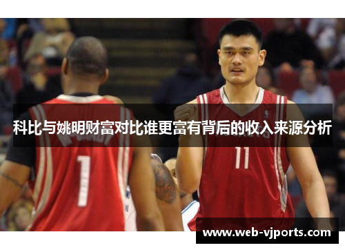 科比与姚明财富对比谁更富有背后的收入来源分析