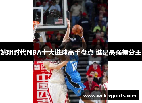 姚明时代NBA十大进球高手盘点 谁是最强得分王