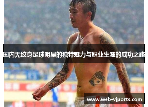 国内无纹身足球明星的独特魅力与职业生涯的成功之路
