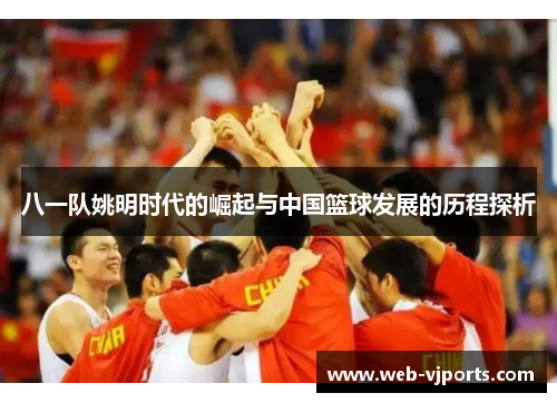 八一队姚明时代的崛起与中国篮球发展的历程探析