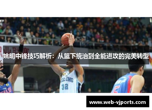 姚明中锋技巧解析：从篮下统治到全能进攻的完美转型