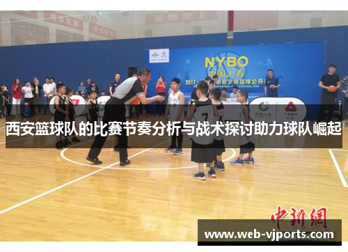 西安篮球队的比赛节奏分析与战术探讨助力球队崛起