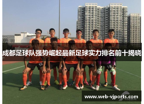 成都足球队强势崛起最新足球实力排名前十揭晓
