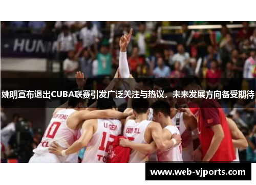姚明宣布退出CUBA联赛引发广泛关注与热议,未来发展方向备受期待