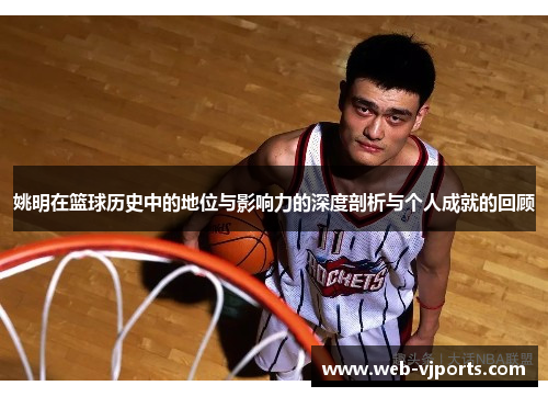 姚明在篮球历史中的地位与影响力的深度剖析与个人成就的回顾