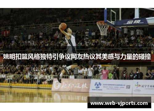 姚明扣篮风格独特引争议网友热议其美感与力量的碰撞