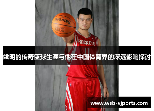 姚明的传奇篮球生涯与他在中国体育界的深远影响探讨