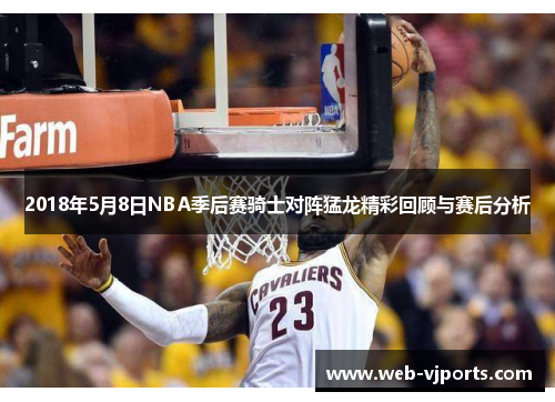 2018年5月8日NBA季后赛骑士对阵猛龙精彩回顾与赛后分析