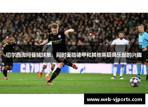 切尔西询问曼城球星，同时面临德甲和其他英超俱乐部的兴趣