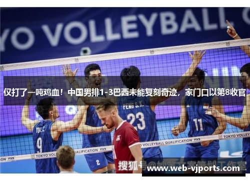 仅打了一吨鸡血！中国男排1-3巴西未能复刻奇迹，家门口以第8收官