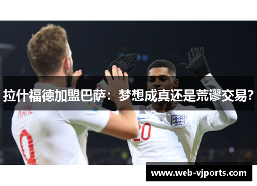 拉什福德加盟巴萨：梦想成真还是荒谬交易？