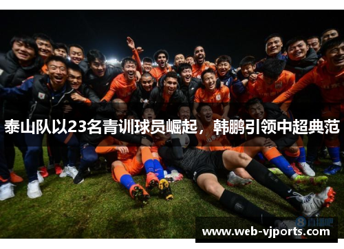 泰山队以23名青训球员崛起，韩鹏引领中超典范