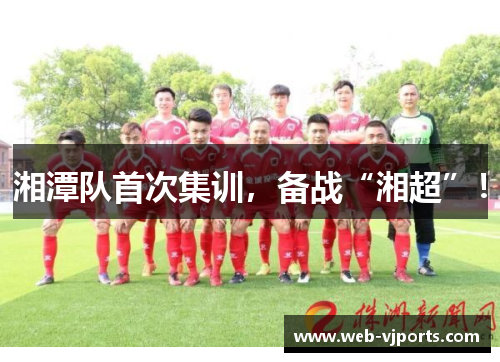 湘潭队首次集训，备战“湘超”！