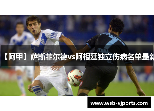 【阿甲】萨斯菲尔德vs阿根廷独立伤病名单最新
